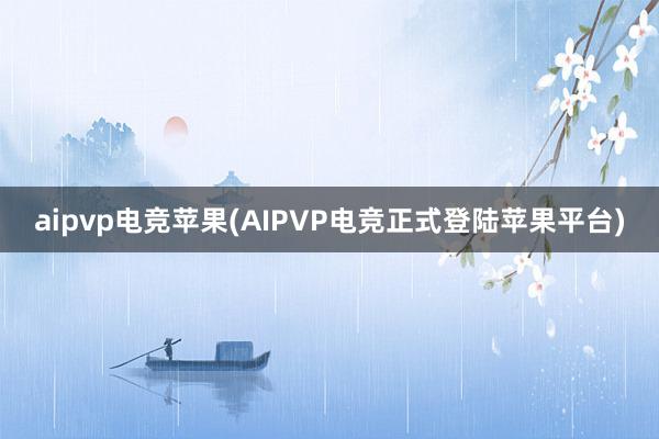 aipvp电竞苹果(AIPVP电竞正式登陆苹果平台)