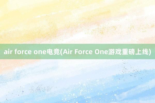 air force one电竞(Air Force One游戏重磅上线)