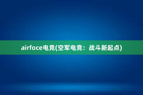 airfoce电竞(空军电竞：战斗新起点)