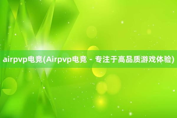 airpvp电竞(Airpvp电竞 - 专注于高品质游戏体验)