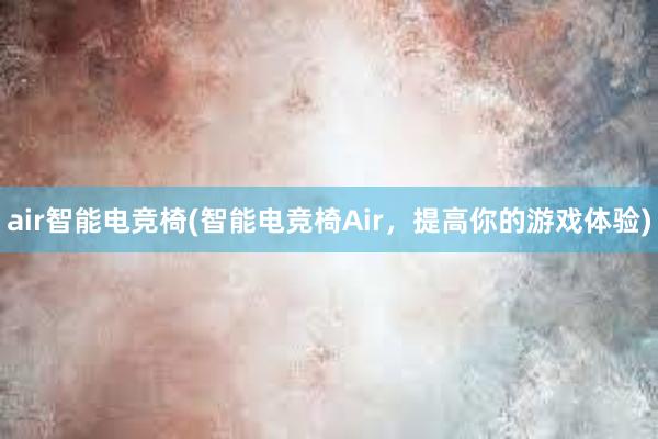 air智能电竞椅(智能电竞椅Air，提高你的游戏体验)