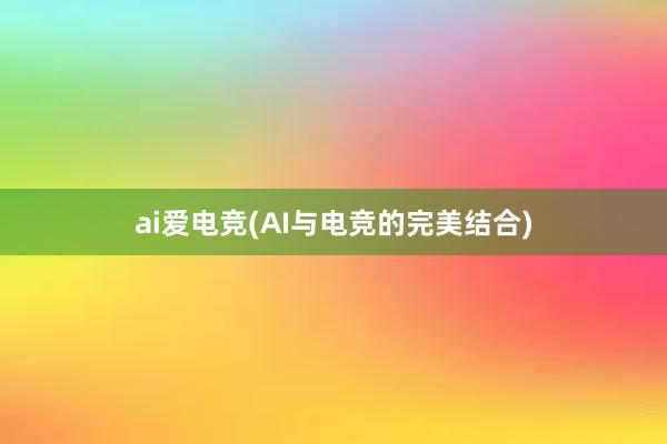 ai爱电竞(AI与电竞的完美结合)