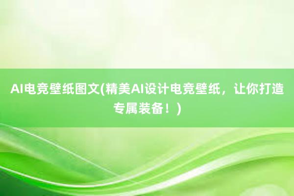 AI电竞壁纸图文(精美AI设计电竞壁纸，让你打造专属装备！)