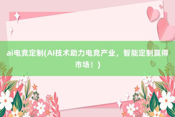 ai电竞定制(AI技术助力电竞产业，智能定制赢得市场！)