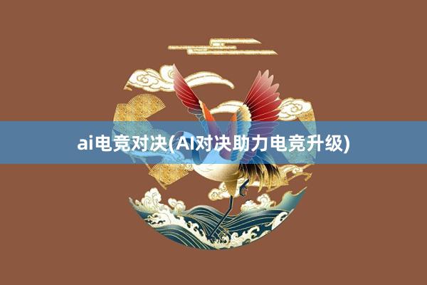 ai电竞对决(AI对决助力电竞升级)