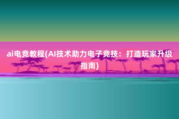 ai电竞教程(AI技术助力电子竞技：打造玩家升级指南)