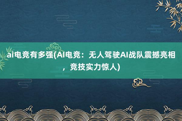 ai电竞有多强(AI电竞：无人驾驶AI战队震撼亮相，竞技实力惊人)