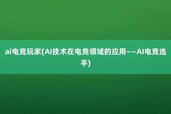 ai电竞玩家(AI技术在电竞领域的应用——AI电竞选手)