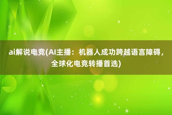 ai解说电竞(AI主播：机器人成功跨越语言障碍，全球化电竞转播首选)