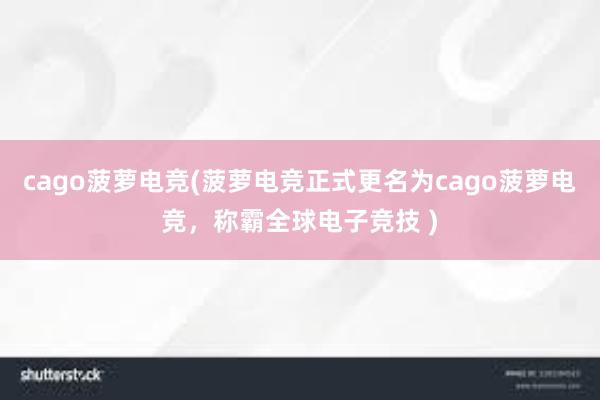 cago菠萝电竞(菠萝电竞正式更名为cago菠萝电竞，称霸全球电子竞技 )