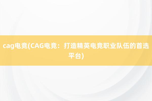 cag电竞(CAG电竞：打造精英电竞职业队伍的首选平台)