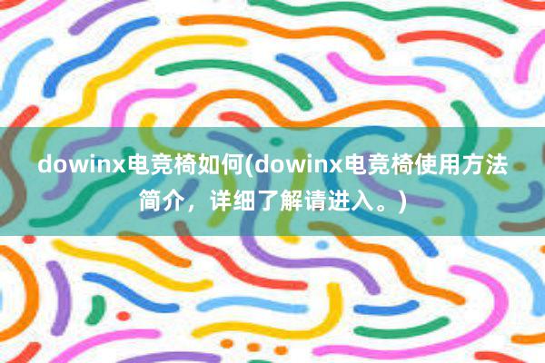 dowinx电竞椅如何(dowinx电竞椅使用方法简介，详细了解请进入。)