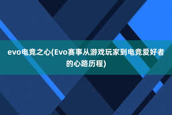 evo电竞之心(Evo赛事从游戏玩家到电竞爱好者的心路历程)