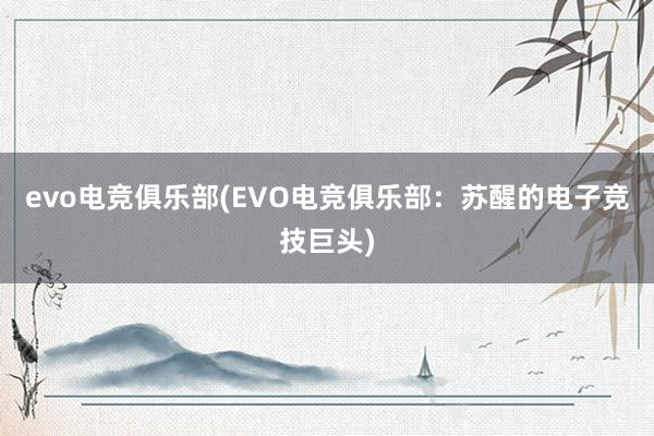 evo电竞俱乐部(EVO电竞俱乐部：苏醒的电子竞技巨头)