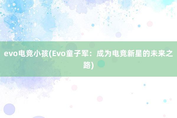 evo电竞小孩(Evo童子军：成为电竞新星的未来之路)