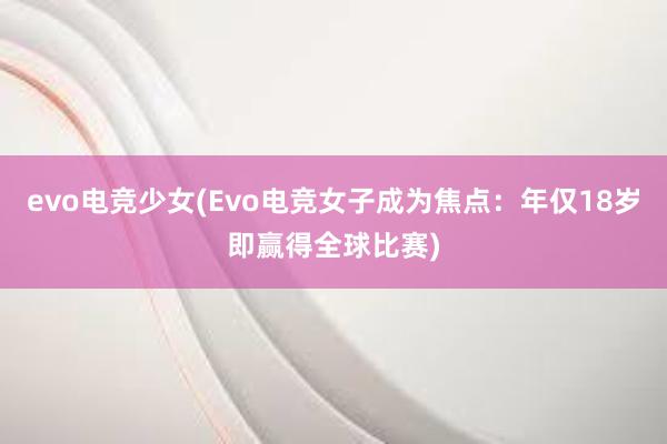 evo电竞少女(Evo电竞女子成为焦点：年仅18岁即赢得全球比赛)