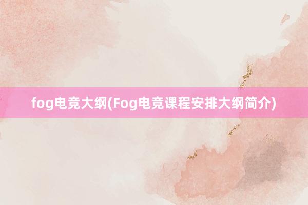 fog电竞大纲(Fog电竞课程安排大纲简介)