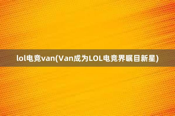 lol电竞van(Van成为LOL电竞界瞩目新星)