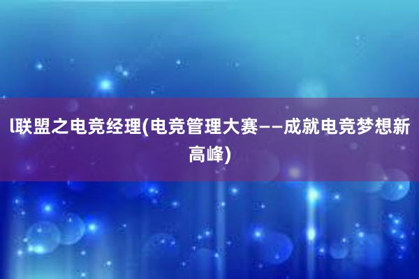 l联盟之电竞经理(电竞管理大赛——成就电竞梦想新高峰)