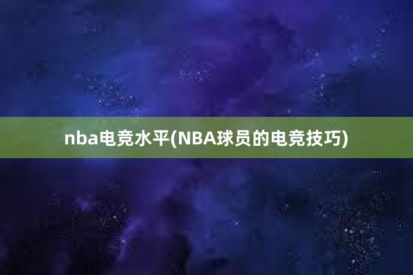 nba电竞水平(NBA球员的电竞技巧)