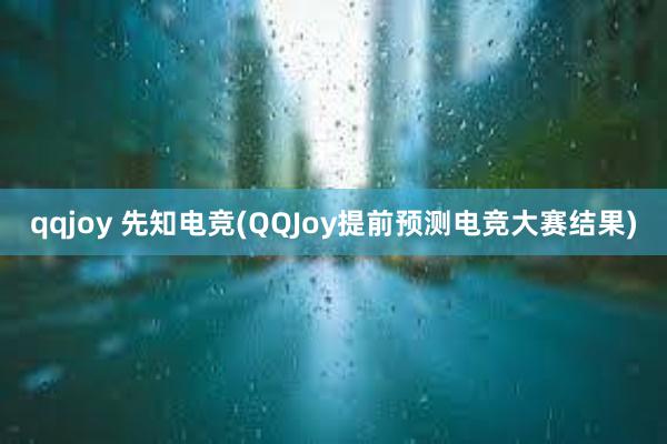 qqjoy 先知电竞(QQJoy提前预测电竞大赛结果)