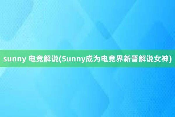 sunny 电竞解说(Sunny成为电竞界新晋解说女神)