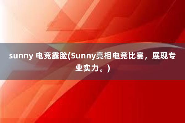 sunny 电竞露脸(Sunny亮相电竞比赛，展现专业实力。)