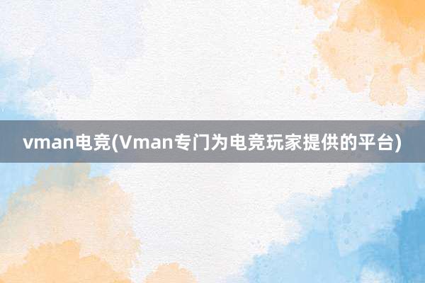 vman电竞(Vman专门为电竞玩家提供的平台)