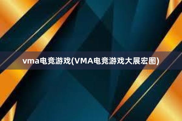 vma电竞游戏(VMA电竞游戏大展宏图)