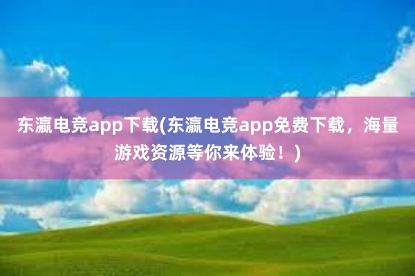 东瀛电竞app下载(东瀛电竞app免费下载，海量游戏资源等你来体验！)