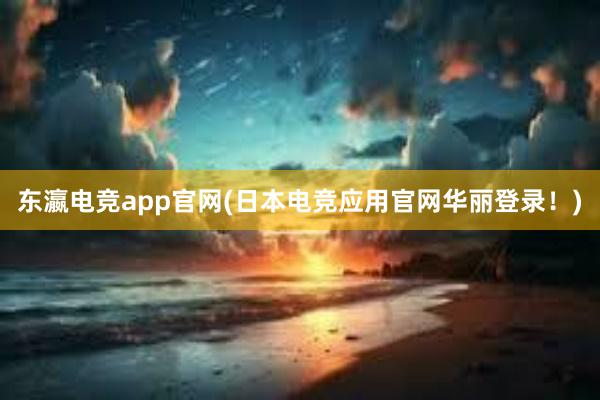 东瀛电竞app官网(日本电竞应用官网华丽登录！)