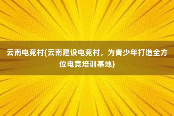 云南电竞村(云南建设电竞村，为青少年打造全方位电竞培训基地)