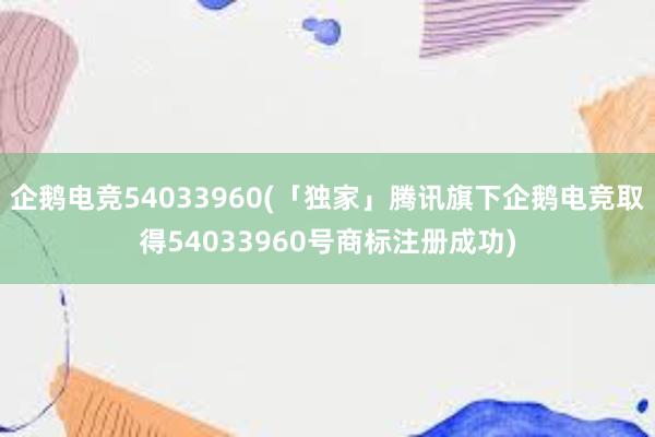 企鹅电竞54033960(「独家」腾讯旗下企鹅电竞取得54033960号商标注册成功)