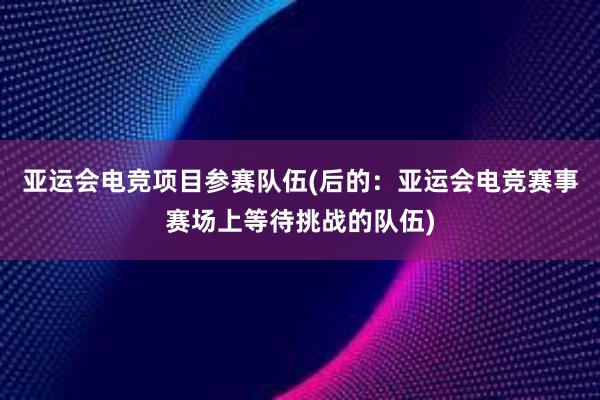 亚运会电竞项目参赛队伍(后的：亚运会电竞赛事赛场上等待挑战的队伍)