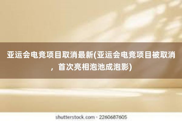 亚运会电竞项目取消最新(亚运会电竞项目被取消，首次亮相泡池成泡影)