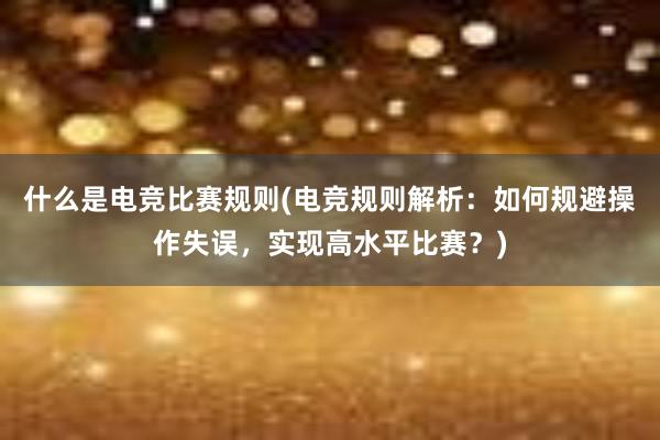 什么是电竞比赛规则(电竞规则解析：如何规避操作失误，实现高水平比赛？)