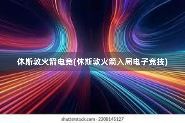 休斯敦火箭电竞(休斯敦火箭入局电子竞技)