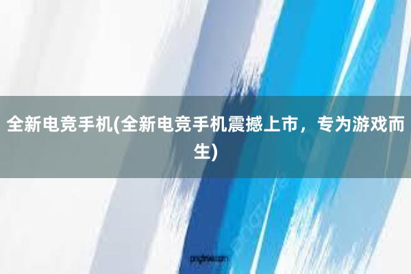 全新电竞手机(全新电竞手机震撼上市，专为游戏而生)