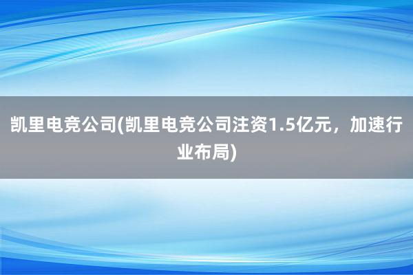 凯里电竞公司(凯里电竞公司注资1.5亿元，加速行业布局)