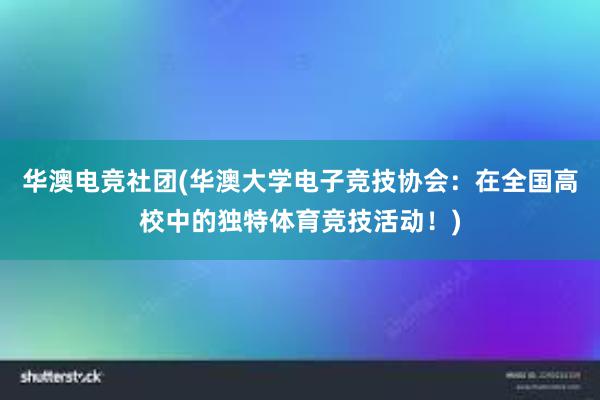 华澳电竞社团(华澳大学电子竞技协会：在全国高校中的独特体育竞技活动！)