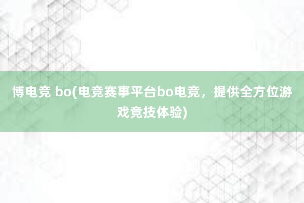 博电竞 bo(电竞赛事平台bo电竞，提供全方位游戏竞技体验)