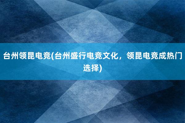 台州领昆电竞(台州盛行电竞文化，领昆电竞成热门选择)