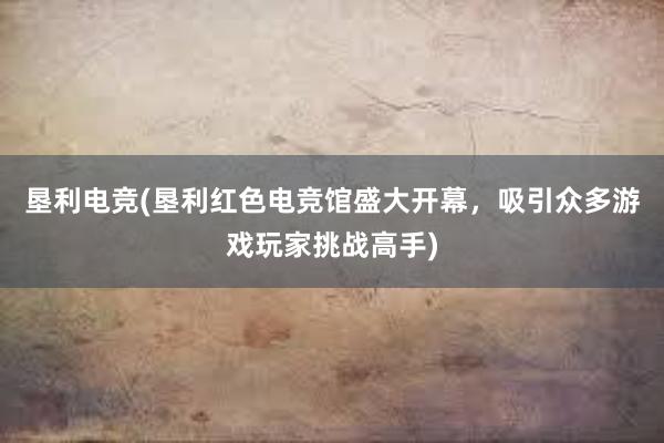 垦利电竞(垦利红色电竞馆盛大开幕，吸引众多游戏玩家挑战高手)