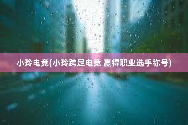 小玲电竞(小玲跨足电竞 赢得职业选手称号)