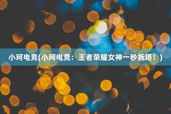 小珂电竞(小珂电竞：王者荣耀女神一秒拆塔！)