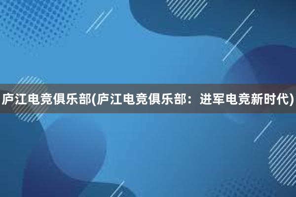 庐江电竞俱乐部(庐江电竞俱乐部：进军电竞新时代)