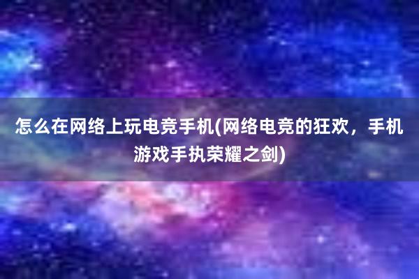 怎么在网络上玩电竞手机(网络电竞的狂欢，手机游戏手执荣耀之剑)