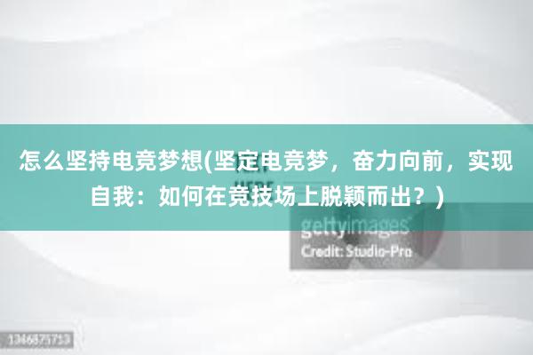 怎么坚持电竞梦想(坚定电竞梦，奋力向前，实现自我：如何在竞技场上脱颖而出？)