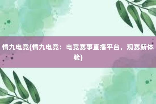 情九电竞(情九电竞：电竞赛事直播平台，观赛新体验)