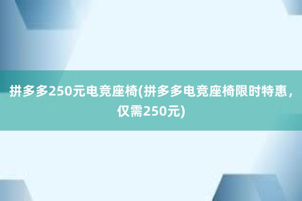 拼多多250元电竞座椅(拼多多电竞座椅限时特惠，仅需250元)